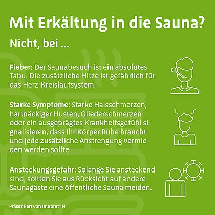 Grüne Infografik mit der Überschrift „Mit Erkältung in die Sauna?“. Darunter steht „Nicht, bei …“. Drei Abschnitte erklären Gründe gegen einen Saunabesuch: „Fieber: Der Saunabesuch ist ein absolutes Tabu. Die zusätzliche Hitze ist gefährlich für das Herz-Kreislaufsystem.“ – „starke Symptome: Starke Halsschmerzen, hartnäckiger Husten, Gliederschmerzen oder starkes Krankheitsgefühl zeigen, dass der Körper Ruhe braucht.“ – „Ansteckungsgefahr: Solange man ansteckend ist, sollte eine öffentliche Sauna aus Rücksicht auf andere gemieden werden.“ Rechts daneben befinden sich jeweils passende Symbolgrafiken.